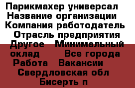 Парикмахер-универсал › Название организации ­ Компания-работодатель › Отрасль предприятия ­ Другое › Минимальный оклад ­ 1 - Все города Работа » Вакансии   . Свердловская обл.,Бисерть п.